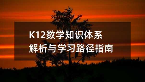 K12数学知识体系解析与学习路径指南