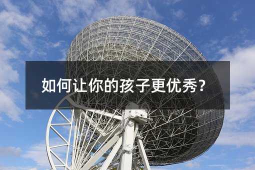 怎么样叫你的孩子更出色？