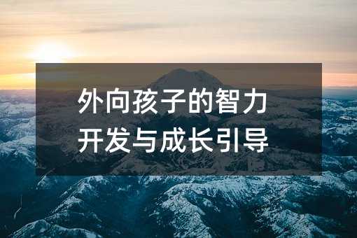 外向孩子的智力开发与成长引导