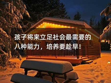 孩子以后立足社会最需要的八种能力，培养要趁早！