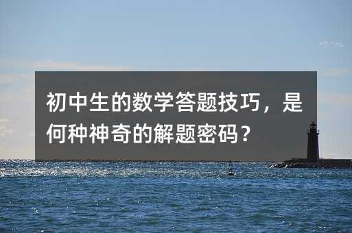 初中生的数学答题技巧,是何种神奇的解题密码?