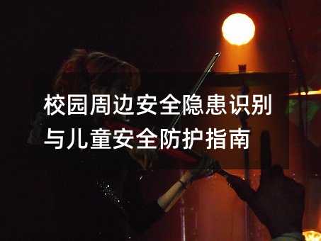 校园周边安全隐患识别与儿童安全防护指南