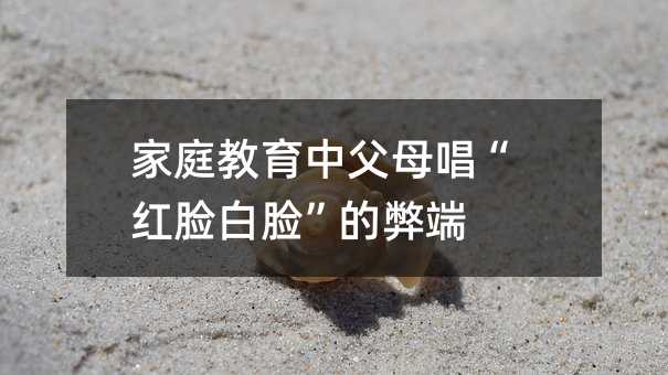 家庭教育中父母唱“红脸白脸”的弊端