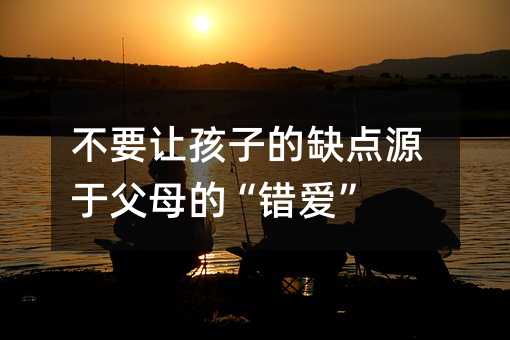 不要让孩子的缺点源于父母的“错爱”