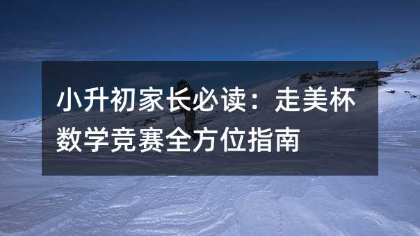 小升初家长必读:走美杯数学竞赛全方位指南