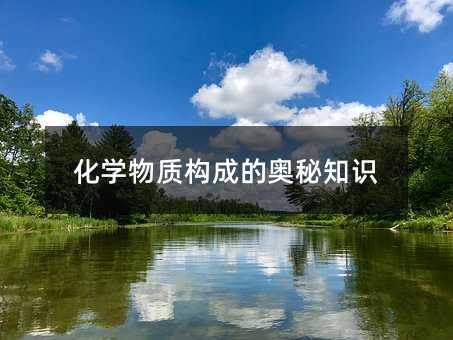 化学物质构成的奥秘知识