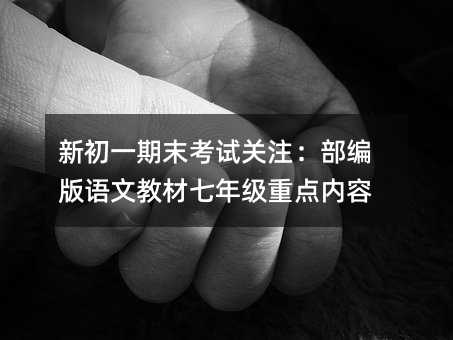 新初一期末考试关注:部编版语文教材七年级重点内容