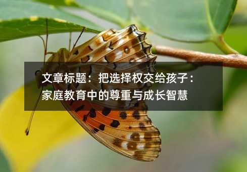 把选择权交给孩子:家庭教育中的尊重与成长智慧