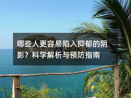 什么人更容易陷入抑郁的阴影？科学分析与预防指南