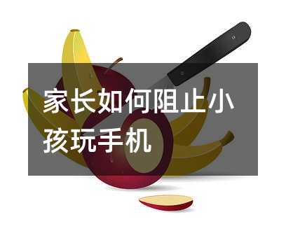 家长如何阻止小孩玩手机