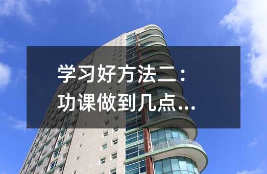 学习好办法2、功课做到什么时间钟好