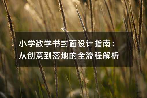 小学数学书封面设计指南:从创意到落地的全流程解析