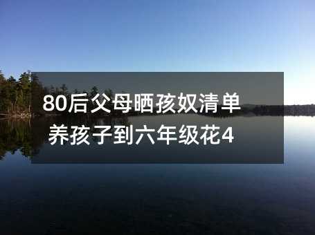 80后父母晒孩奴清单 养孩子到六年级花45万