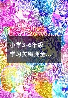 小学3-6年级学习关键期全解析:家长科学辅导指南