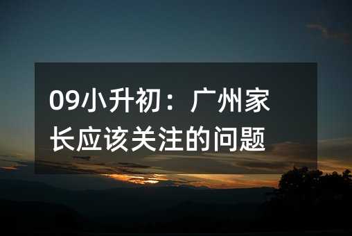 09小升初:广州家长应该关注的问题