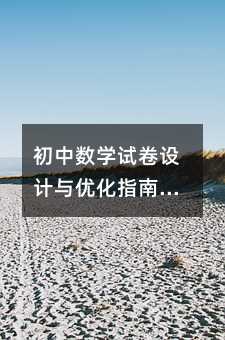初中数学试卷设计与优化指南:从基础到创新的系统化构建