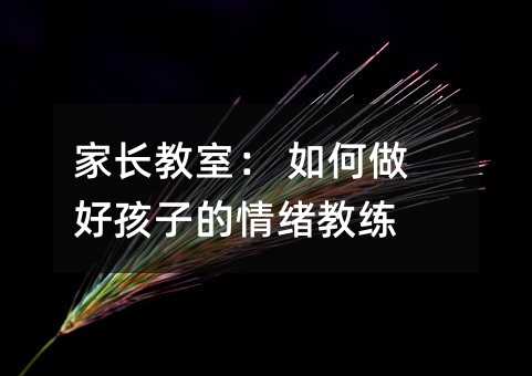 家长教室: 如何做好孩子的情绪教练
