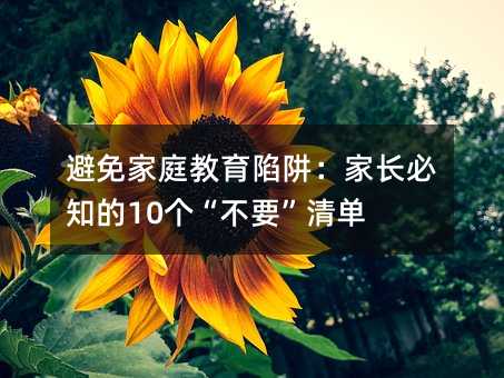 避免家庭教育陷阱:家长必知的10个“不要”清单