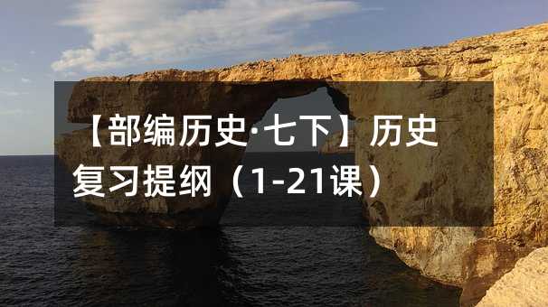 【部编历史·七下】历史复习提纲(1-21课)