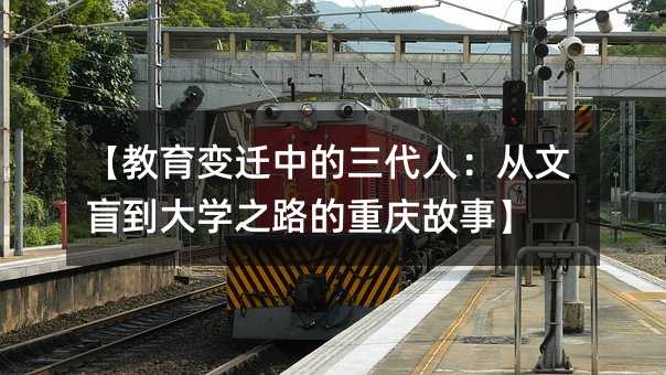 【教育变迁中的三代人:从文盲到大学之路的重庆故事】