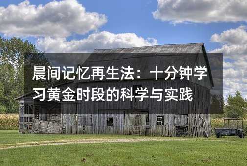 晨间记忆再生法:十分钟学习黄金时段的科学与实践