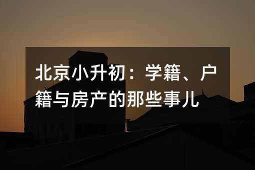北京小升初:学籍、户籍与房产的那些事儿