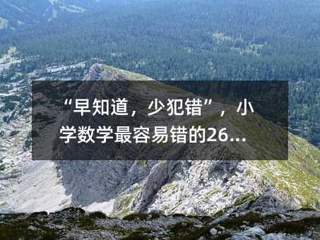 “早知道,少犯错”,小学数学最容易错的26个知识