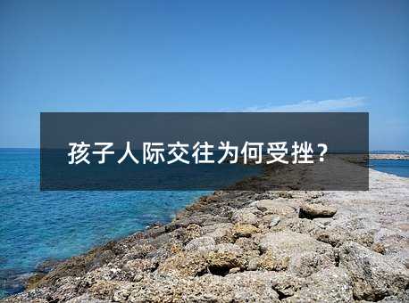 孩子人际交往为何受挫?