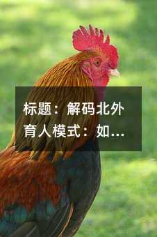 标题:解码北外育人模式:如何构建孩子的双语大脑与全球胜任力