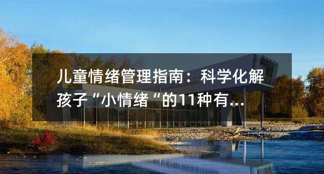 儿童情绪管理指南:科学化解孩子“小情绪“的11种有效策略