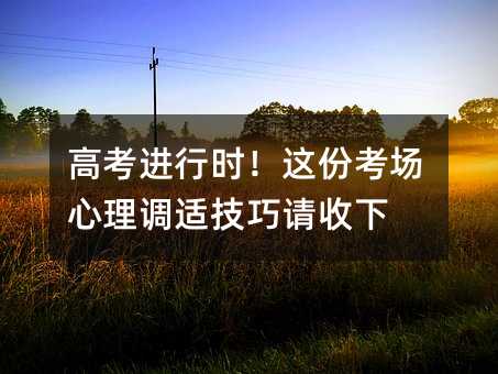 高考进行时!这份考场心理调适技巧请收下