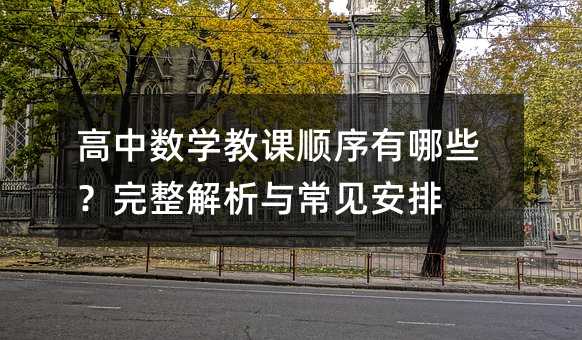 高中数学教课顺序有哪些?完整解析与常见安排