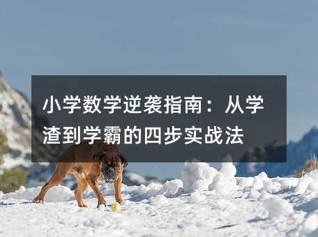 小学数学逆袭指南:从学渣到学霸的四步实战法