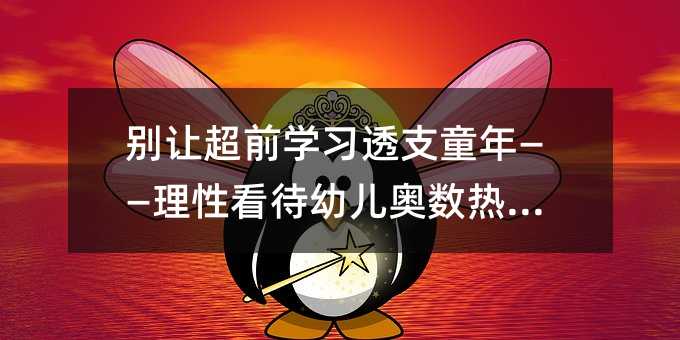 别让超前学习透支童年——理性看待幼儿奥数热现象