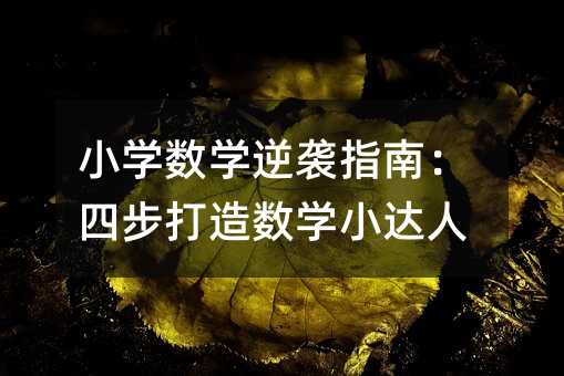 小学数学逆袭指南:四步打造数学小达人