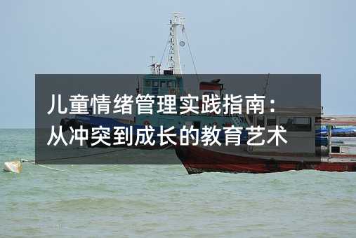 儿童情绪管理实践指南:从冲突到成长的教育艺术
