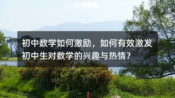 初中数学如何激励,如何有效激发初中生对数学的兴趣与热情?