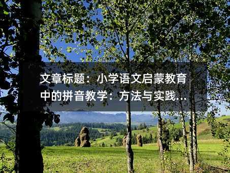 文章标题:小学语文启蒙教育中的拼音教学:方法与实践指南