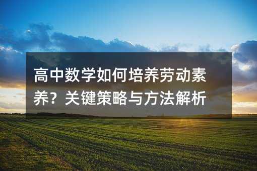 高中数学如何培养劳动素养?关键策略与方法解析