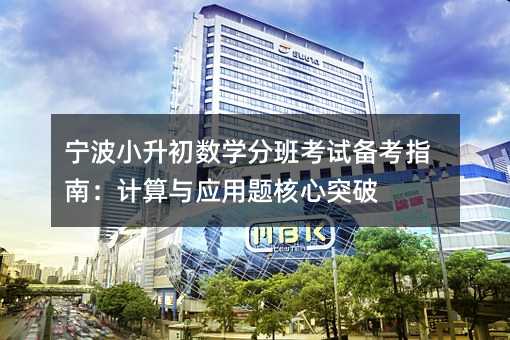 宁波小升初数学分班考试备考指南:计算与应用题核心突破