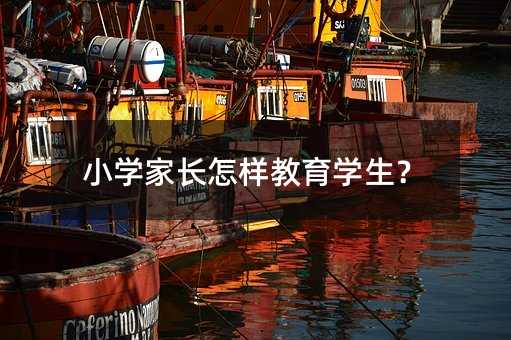 小学家长怎样教育学生?