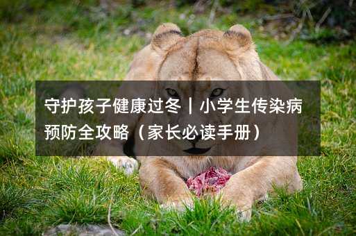 守护孩子健康过冬|小学生传染病预防全攻略(家长必读手册)
