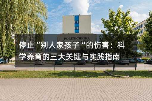 停止“别人家孩子“的伤害:科学养育的三大关键与实践指南