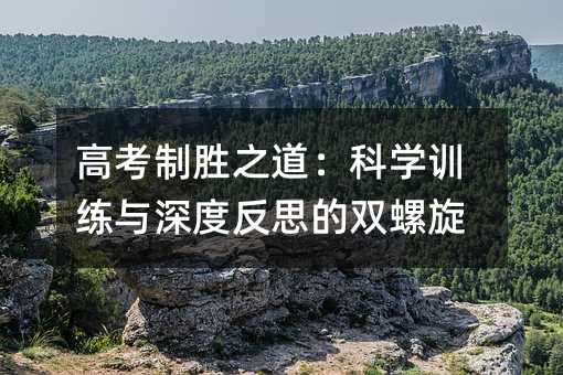 高考制胜之道:科学训练与深度反思的双螺旋