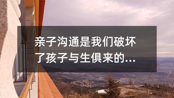 亲子沟通是我们破坏了孩子与生俱来的灵性