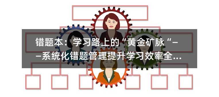 错题本:学习路上的“黄金矿脉“——系统化错题管理提升学习效率全攻略