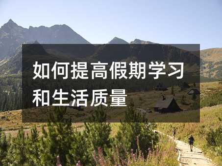 如何提高假期学习和生活质量