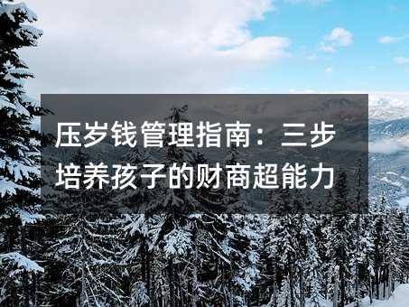 压岁钱管理指南:三步培养孩子的财商超能力