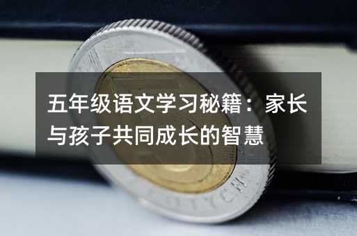 五年级语文学习秘籍:家长与孩子共同成长的智慧