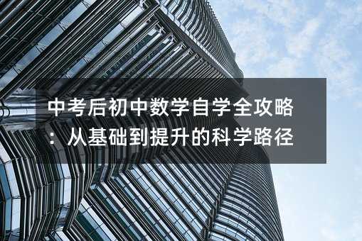 中考后初中数学自学全攻略:从基础到提升的科学路径